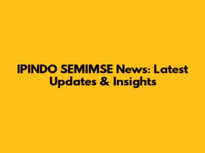 IPINDO SEMIMSE News: Latest Updates & Insights