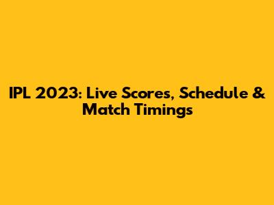 IPL 2023: Live Scores, Schedule & Match Timings