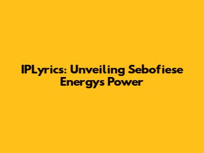 IPLyrics: Unveiling Sebofiese Energy's Power