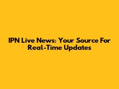 IPN Live News: Your Source For Real-Time Updates