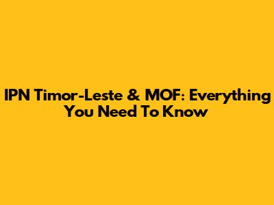 IPN Timor-Leste & MOF: Everything You Need To Know