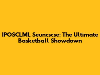 IPOSCLML Seuncscse: The Ultimate Basketball Showdown
