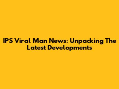 IPS Viral Man News: Unpacking The Latest Developments