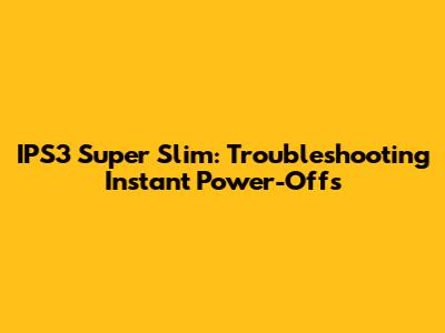 IPS3 Super Slim: Troubleshooting Instant Power-Offs