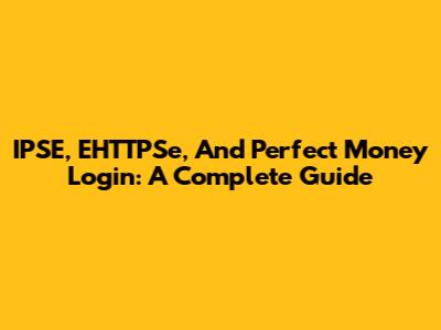 IPSE, EHTTPSe, And Perfect Money Login: A Complete Guide