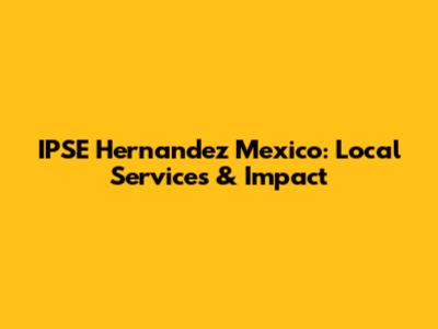 IPSE Hernandez Mexico: Local Services & Impact