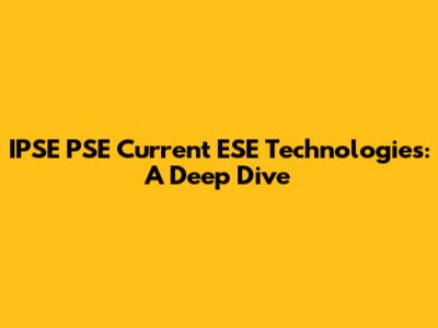IPSE PSE Current ESE Technologies: A Deep Dive
