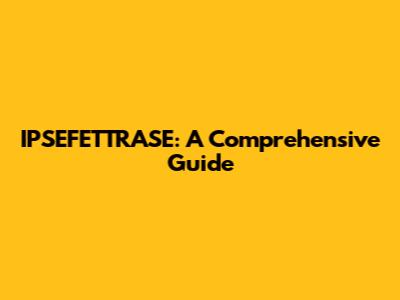 IPSEFETTRASE: A Comprehensive Guide