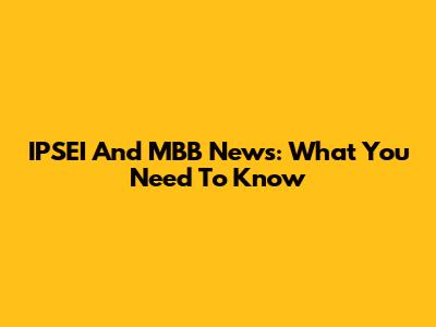 IPSEI And MBB News: What You Need To Know
