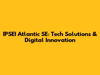 IPSEI Atlantic SE: Tech Solutions & Digital Innovation