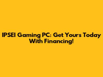 IPSEI Gaming PC: Get Yours Today With Financing!
