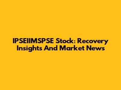IPSEIIMSPSE Stock: Recovery Insights And Market News