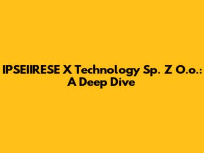 IPSEIIRESE X Technology Sp. Z O.o.: A Deep Dive