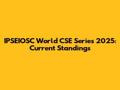 IPSEIOSC World CSE Series 2025: Current Standings