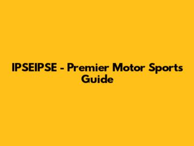 IPSEIPSE - Premier Motor Sports Guide
