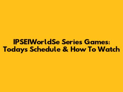 IPSEIWorldSe Series Games: Today's Schedule & How To Watch