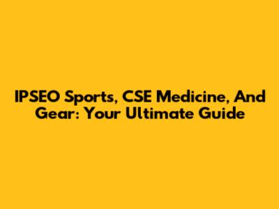 IPSEO Sports, CSE Medicine, And Gear: Your Ultimate Guide