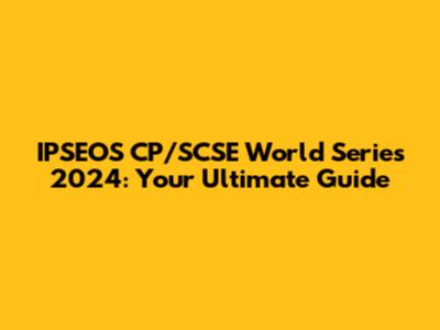 IPSEOS CP/SCSE World Series 2024: Your Ultimate Guide
