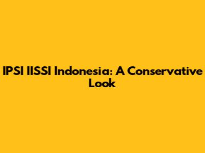IPSI IISSI Indonesia: A Conservative Look