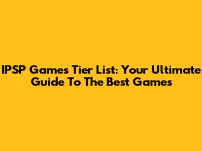 IPSP Games Tier List: Your Ultimate Guide To The Best Games