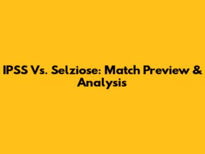 IPSS Vs. Selziose: Match Preview & Analysis