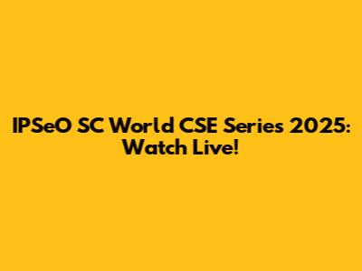 IPSeO SC World CSE Series 2025: Watch Live!