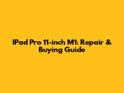 IPad Pro 11-inch M1: Repair & Buying Guide