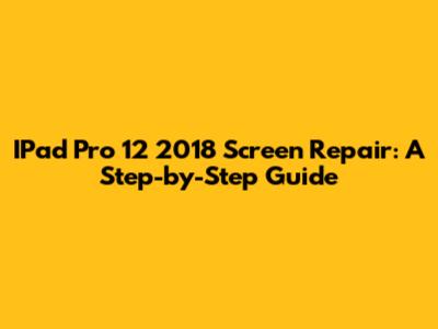 IPad Pro 12" 2018 Screen Repair: A Step-by-Step Guide