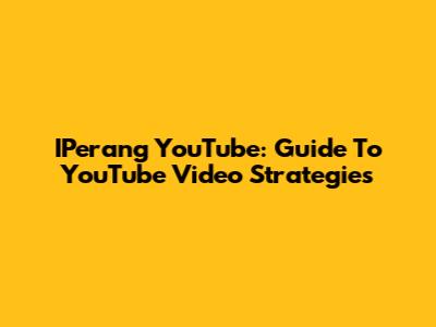 IPerang YouTube: Guide To YouTube Video Strategies