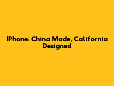 IPhone: China Made, California Designed