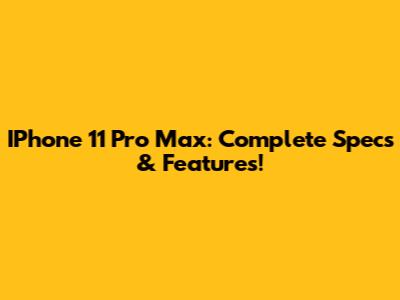IPhone 11 Pro Max: Complete Specs & Features!