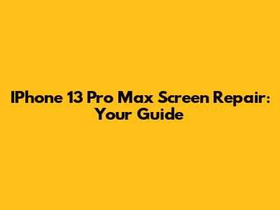 IPhone 13 Pro Max Screen Repair: Your Guide