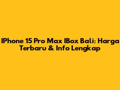 IPhone 15 Pro Max IBox Bali: Harga Terbaru & Info Lengkap