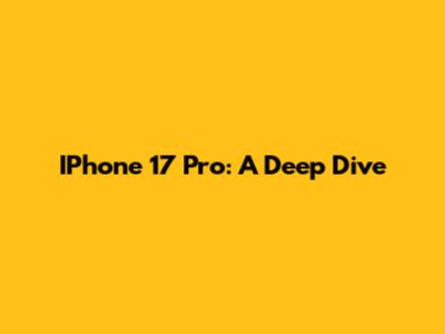 IPhone 17 Pro: A Deep Dive