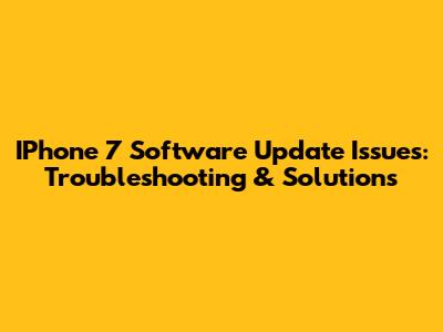 IPhone 7 Software Update Issues: Troubleshooting & Solutions