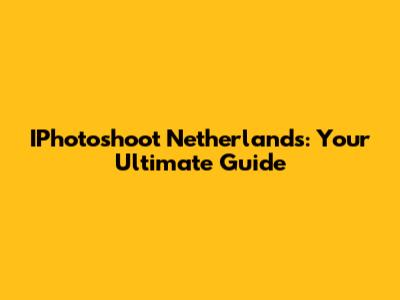 IPhotoshoot Netherlands: Your Ultimate Guide