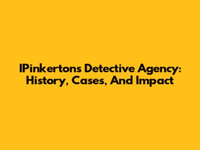 IPinkerton's Detective Agency: History, Cases, And Impact