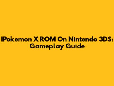 IPokemon X ROM On Nintendo 3DS: Gameplay Guide