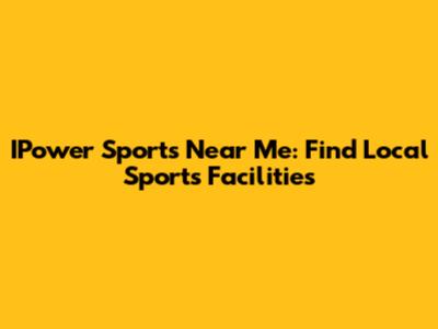 IPower Sports Near Me: Find Local Sports Facilities