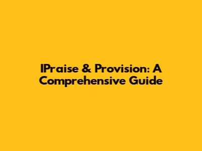 IPraise & Provision: A Comprehensive Guide