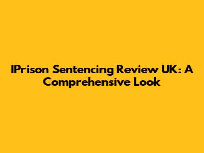 IPrison Sentencing Review UK: A Comprehensive Look