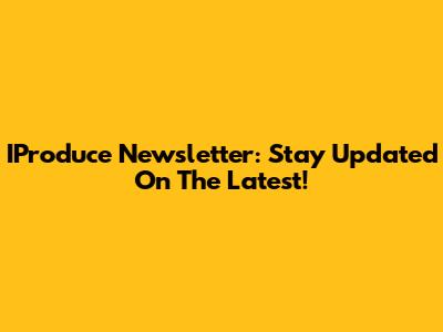 IProduce Newsletter: Stay Updated On The Latest!