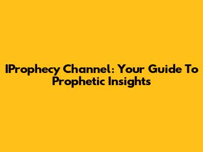 IProphecy Channel: Your Guide To Prophetic Insights