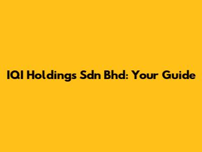 IQI Holdings Sdn Bhd: Your Guide