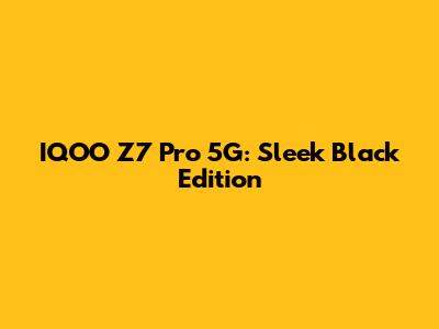 IQOO Z7 Pro 5G: Sleek Black Edition