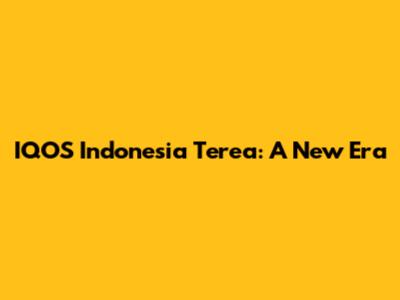 IQOS Indonesia Terea: A New Era