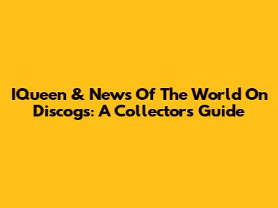 IQueen & News Of The World On Discogs: A Collector's Guide