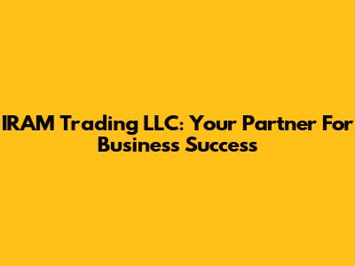 IRAM Trading LLC: Your Partner For Business Success