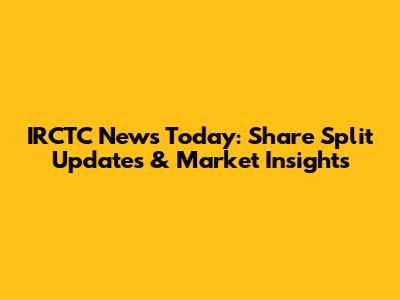IRCTC News Today: Share Split Updates & Market Insights