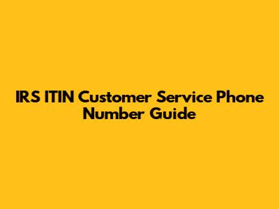 IRS ITIN Customer Service Phone Number Guide